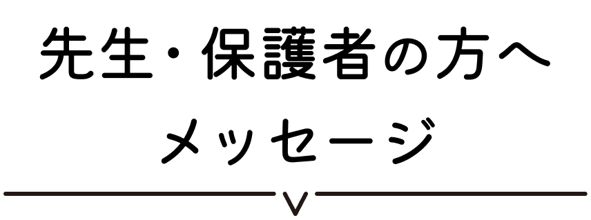先生・保護者の方へメッセージ